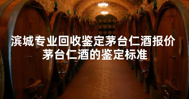 滨城专业回收鉴定茅台仁酒报价 茅台仁酒的鉴定标准